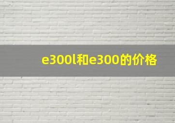 e300l和e300的价格