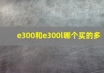 e300和e300l哪个买的多