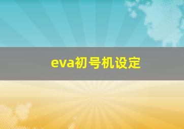 eva初号机设定