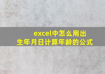 excel中怎么用出生年月日计算年龄的公式