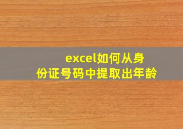 excel如何从身份证号码中提取出年龄