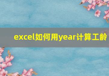 excel如何用year计算工龄