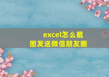 excel怎么截图发送微信朋友圈