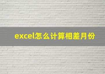 excel怎么计算相差月份