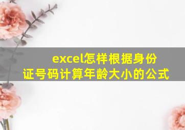 excel怎样根据身份证号码计算年龄大小的公式