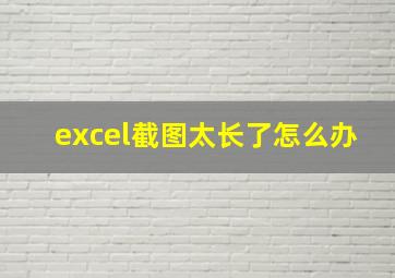 excel截图太长了怎么办