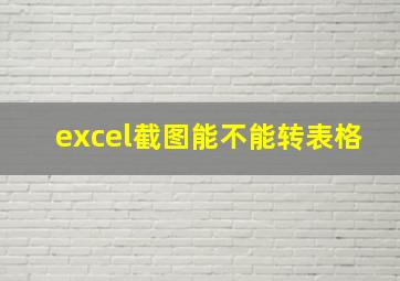 excel截图能不能转表格