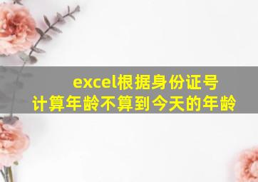 excel根据身份证号计算年龄不算到今天的年龄