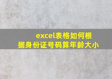 excel表格如何根据身份证号码算年龄大小