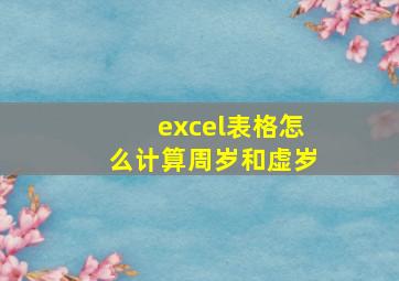 excel表格怎么计算周岁和虚岁