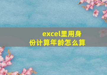 excel里用身份计算年龄怎么算