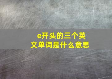 e开头的三个英文单词是什么意思