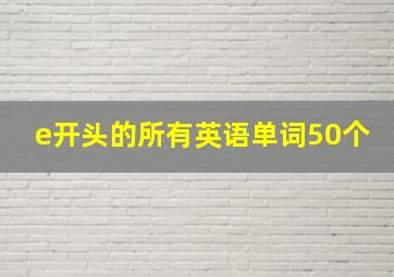 e开头的所有英语单词50个