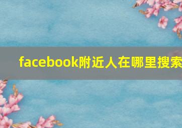 facebook附近人在哪里搜索