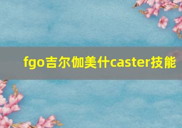 fgo吉尔伽美什caster技能