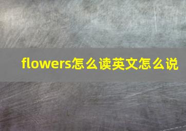 flowers怎么读英文怎么说