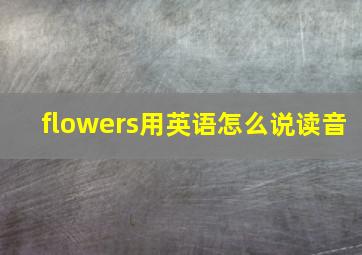 flowers用英语怎么说读音