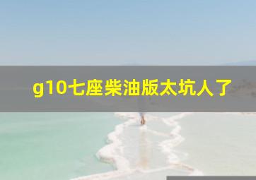 g10七座柴油版太坑人了