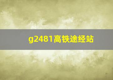 g2481高铁途经站