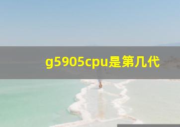 g5905cpu是第几代