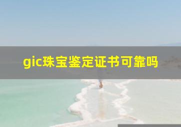 gic珠宝鉴定证书可靠吗