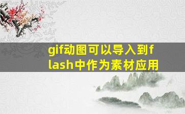 gif动图可以导入到flash中作为素材应用