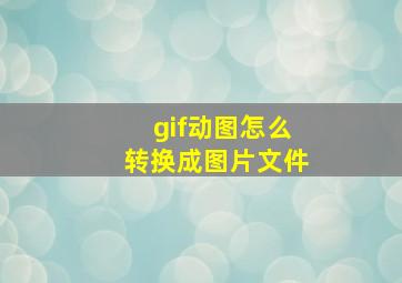 gif动图怎么转换成图片文件