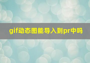 gif动态图能导入到pr中吗