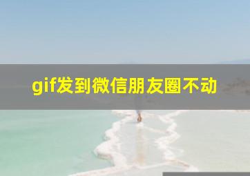 gif发到微信朋友圈不动