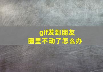 gif发到朋友圈里不动了怎么办