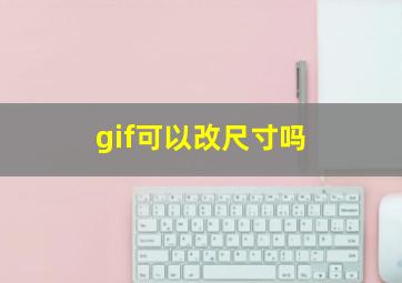 gif可以改尺寸吗