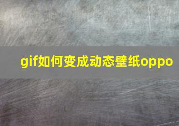 gif如何变成动态壁纸oppo