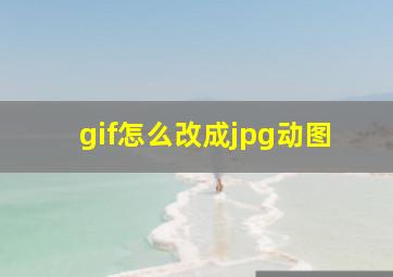 gif怎么改成jpg动图