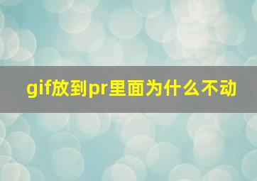 gif放到pr里面为什么不动