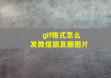 gif格式怎么发微信朋友圈图片