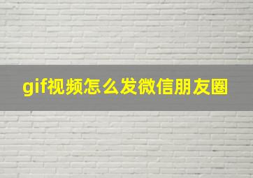 gif视频怎么发微信朋友圈