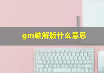 gm破解版什么意思