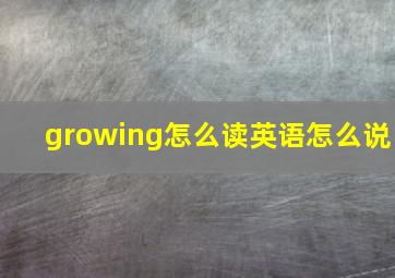 growing怎么读英语怎么说