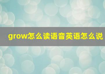 grow怎么读语音英语怎么说