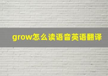 grow怎么读语音英语翻译