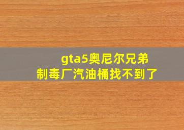 gta5奥尼尔兄弟制毒厂汽油桶找不到了