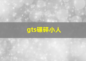 gts碾碎小人