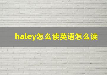 haley怎么读英语怎么读