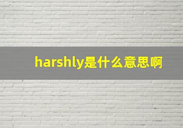 harshly是什么意思啊