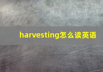 harvesting怎么读英语