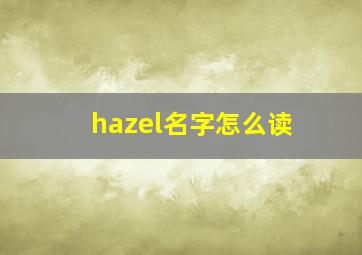 hazel名字怎么读