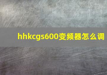 hhkcgs600变频器怎么调