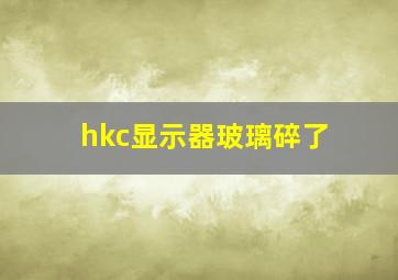 hkc显示器玻璃碎了