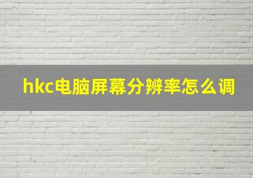 hkc电脑屏幕分辨率怎么调