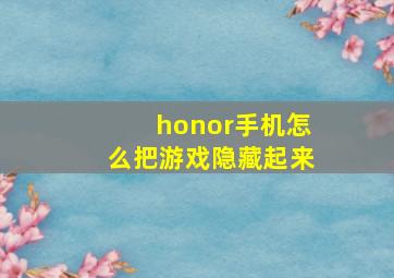 honor手机怎么把游戏隐藏起来